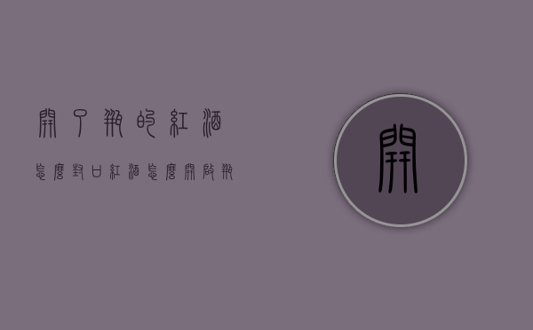 开了瓶的红酒怎么封口（红酒怎么开启瓶封）