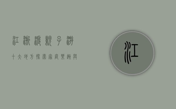 江浙沪亲子游十大地方，探索家庭乐趣与自然美景的完美结合