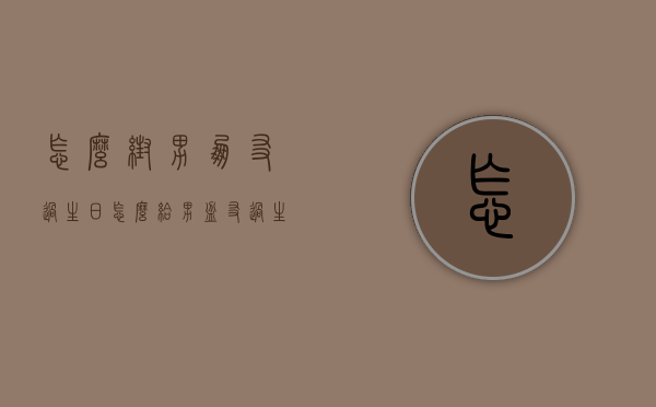 怎么帮男朋友过生日（怎么给男盆友过生日）