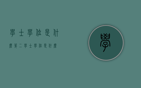 学士学位是什么（第二学士学位是什么）