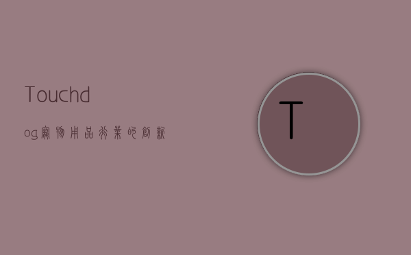 Touchdog，宠物用品行业的创新先锋与品牌传奇