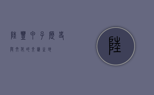 陆丰甲子，历史与文化的交汇之地