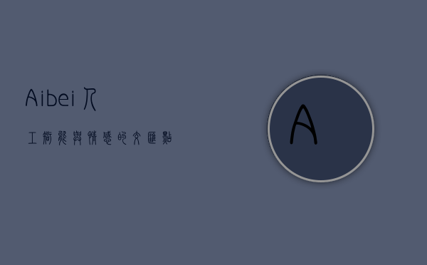 Aibei，人工智能与情感的交汇点