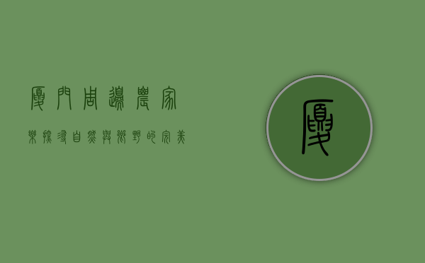 厦门周边农家乐，探寻自然与乡野的完美融合