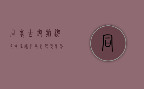 同里古镇旅游攻略，探秘江南水乡的千年韵味