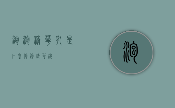 泡泡精华乳是什么（泡泡精华液）