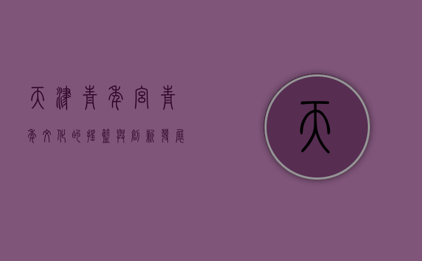 天津青年宫，青年文化的摇篮与创新发展的新引擎