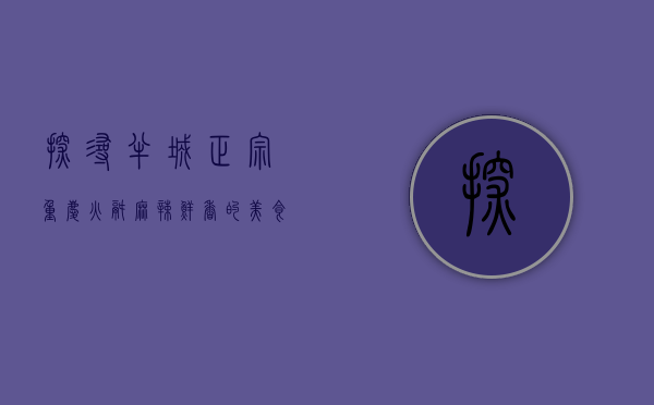 探寻半城正宗重庆火锅，麻辣鲜香的美食之旅