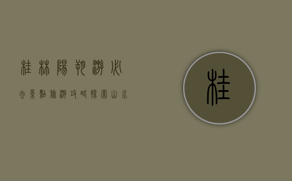 桂林阳朔游必去景点旅游攻略，探索山水甲天下的绝美风光