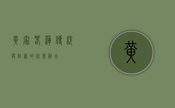 黄家春莲，传统与创新的完美融合