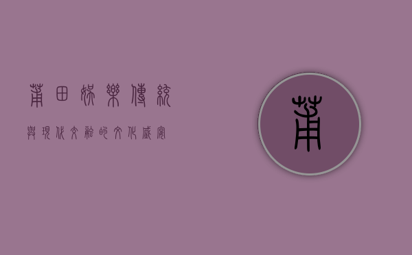 莆田娱乐，传统与现代交融的文化盛宴