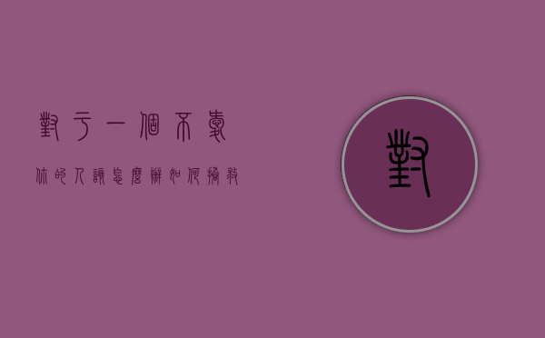 对于一个不爱你的人该怎么办（如何拯救一个不爱你的人？就这样！）