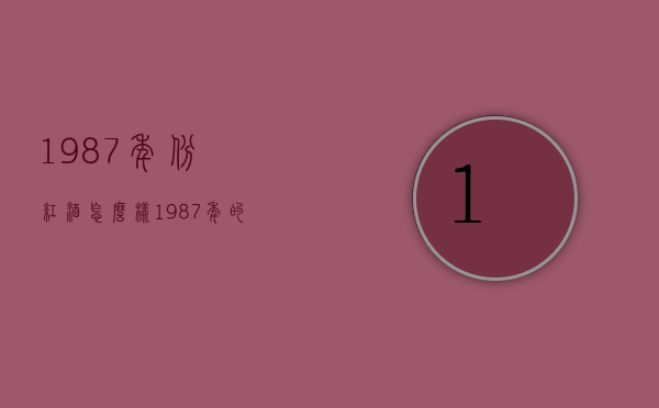 1987年份红酒怎么样（1987年的红酒多少钱一瓶）