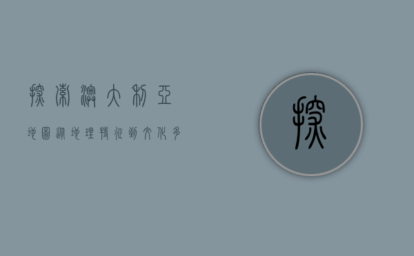 探索澳大利亚地图，从地理特征到文化多样性的全面解析