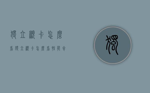 独立显卡怎么看（独立显卡怎么看性能参数）