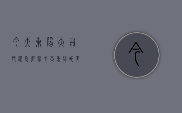 今天东阳天气情况怎么样（今天东阳的天气怎么样）