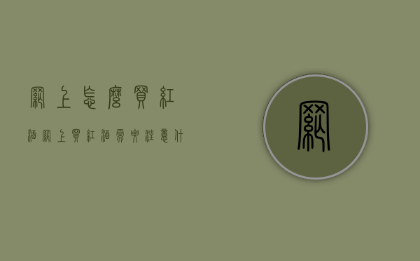网上怎么买红酒（网上买红酒需要注意什么）