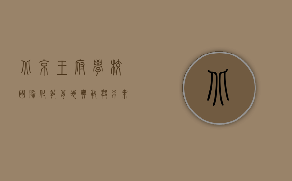 北京王府学校，国际化教育的典范与未来领袖的摇篮