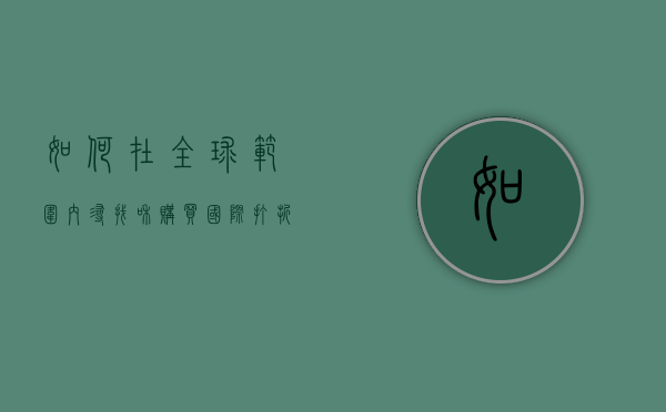 如何在全球范围内寻找和购买国际打折机票，省钱旅行的终极指南