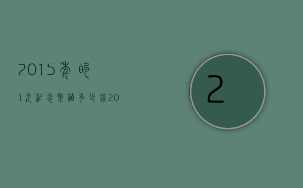 2015年的1元纪念币值多少钱（2015年一块钱纪念币值钱吗）