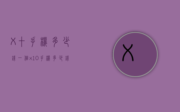 X十手机多少钱一个（x10手机多少钱）