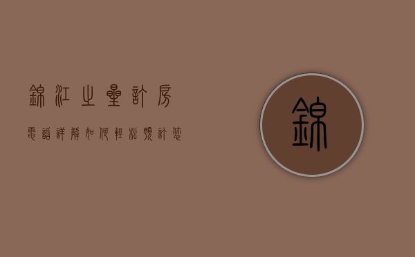 锦江之星订房电话详解，如何轻松预订您的理想住宿