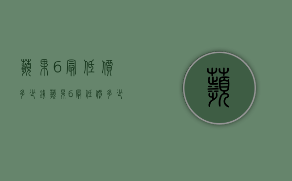 苹果6最低价多少钱（苹果6最低价多少钱一部）