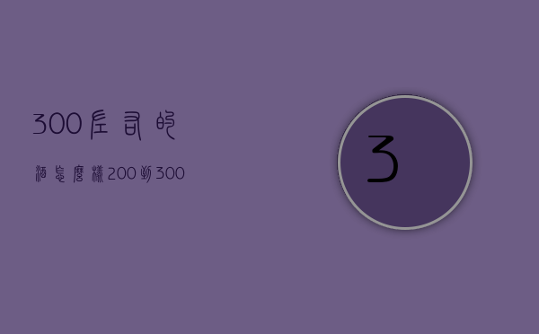 300左右的酒怎么样（200到300的酒哪个好喝）
