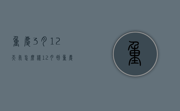 重庆3月12天气怎么样（12月初重庆天气怎么样）
