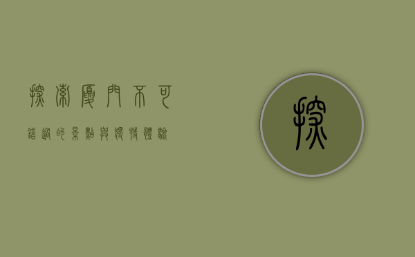 探索厦门，不可错过的景点与独特体验