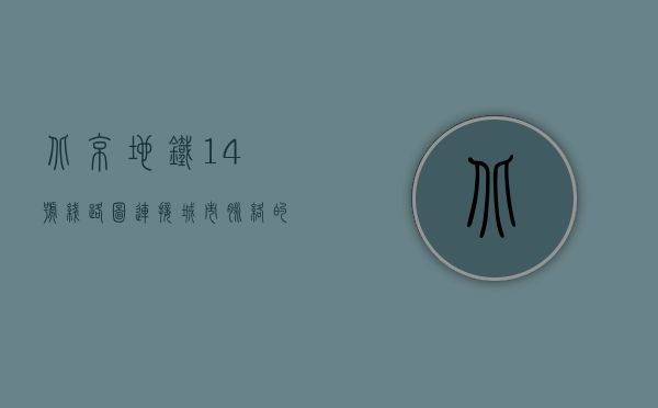 北京地铁14号线路图，连接城市脉络的便捷之选