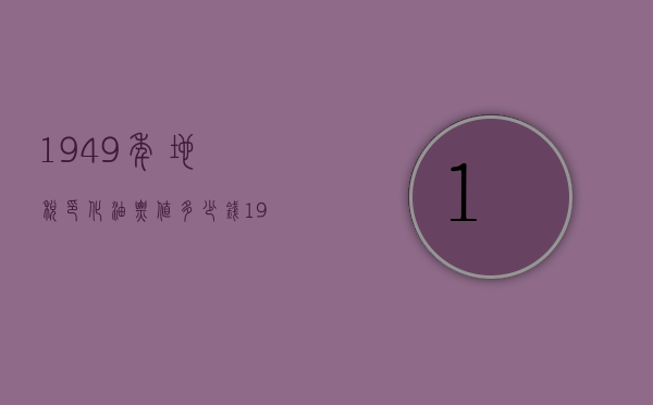 1949年地税印化油票值多少钱（1949年印花税票收藏价格）