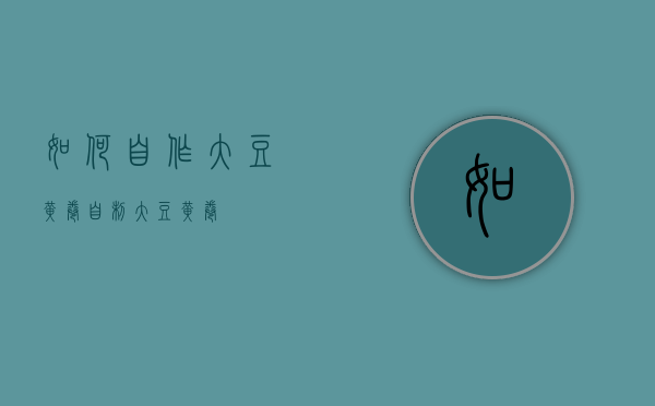 如何自作大豆黄卷（自制大豆黄卷）