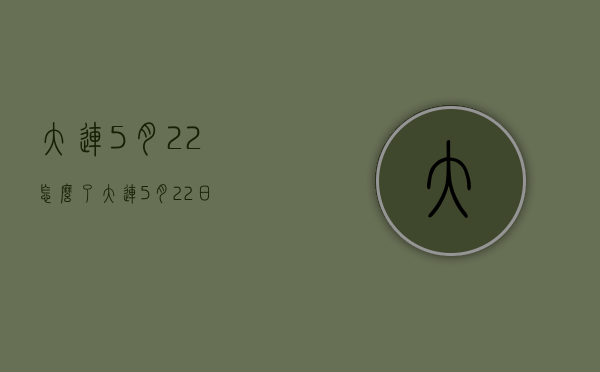 大连5月22怎么了（大连5月22日）