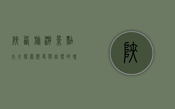 陕西旅游景点大全，探索历史与自然的瑰宝