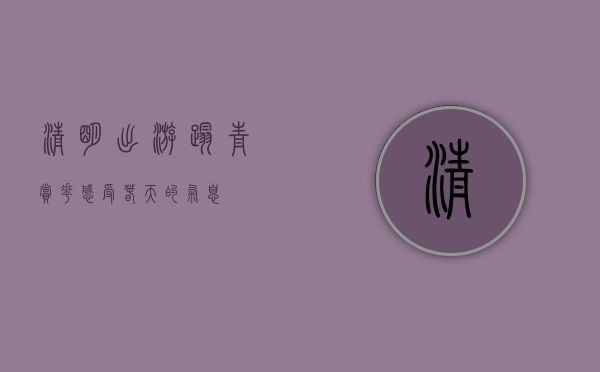 清明出游，踏青赏花，感受春天的气息