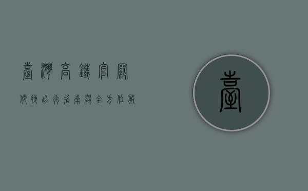 台湾高铁官网，便捷出行指南与全方位服务解析