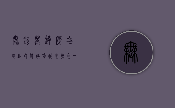无锡万达广场地址详解，购物、娱乐、美食一站式体验