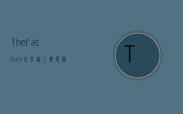 The Fat Duck，米其林三星餐厅的美食传奇与创新之旅