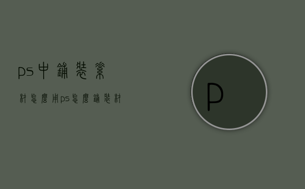 ps中铺装素材怎么用（ps怎么铺装材质）