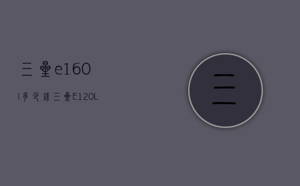 三星e160l多少钱（三星E120L是什么型号）