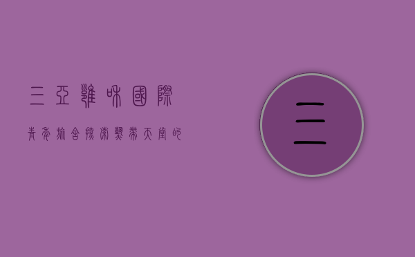 三亚雍和国际青年旅舍，探索热带天堂的理想驿站