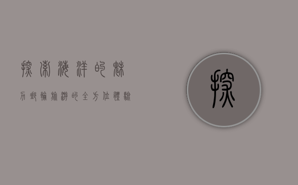 探索海洋的魅力，邮轮旅游的全方位体验