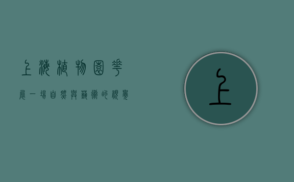 上海植物园花展，一场自然与艺术的视觉盛宴