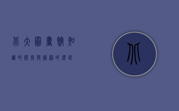 北大图书馆，知识的殿堂与精神的灯塔