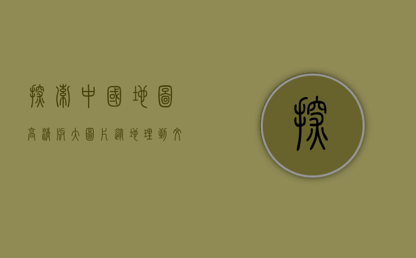 探索中国地图高清版大图片，从地理到文化的全方位解读