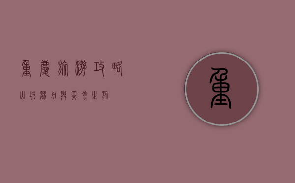 重庆旅游攻略，山城魅力与美食之旅