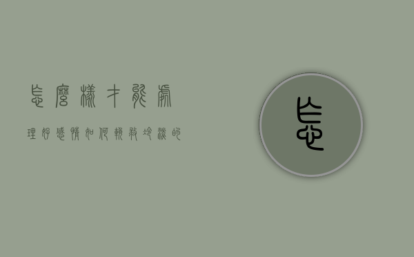 怎么样才能处理好感情（如何挽救冷淡的感情？教你管理感情！）