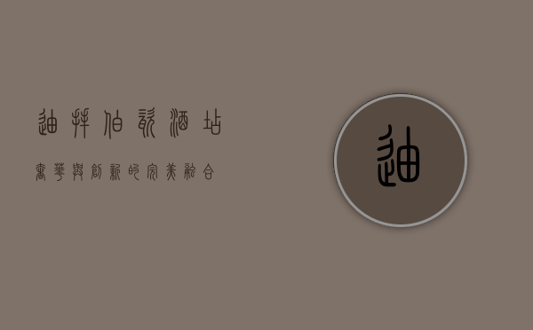 迪拜伯瓷酒店，奢华与创新的完美融合