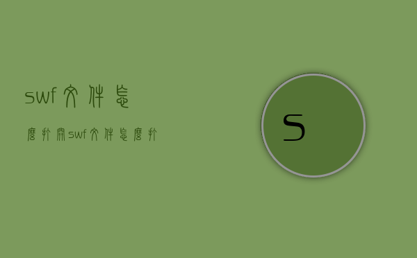 swf文件怎么打开（swf文件怎么打开看视频）